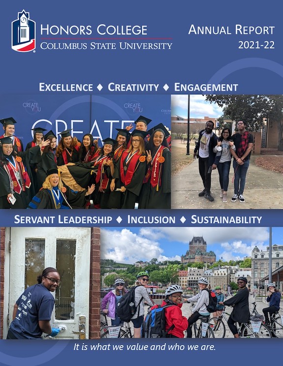              Text: Honors College at Columbus State University, Annual Report, 2021–2022; Excellence, Creativity, Engagement, Servant Leadership, Inclusion, Sustainability; 'It is what we value and who we are.' Four images: large group of students in caps and gowns smiling  and posing; three students smiling arm-in-arm on a sidewalk; a female student smiling and wearing work gloves while cleaning a door; several students smiling over their shoulders on bicycles on a city sidewalk.           